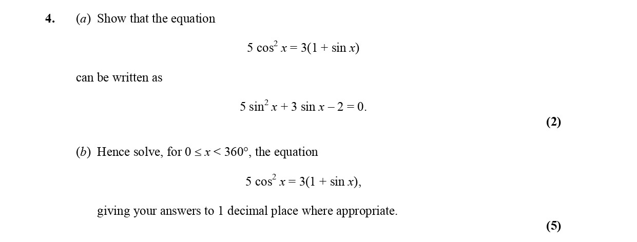 4.-(a)-Show-that-the-equation--$$5-\,-\cos^2-x-=-3(1-+-\sin-x)$$--can-be-written-as--$$5-\,-\sin^2-x-+-3-\,-\sin-x---2-=-0.$$---(b)-Hence-solve,-for-$0-\leq-x-<-360^\circ$,-the-equation--$$5-\,-\cos^2-x-=-3(1-+-\sin-x),$$--giving-your-answers-to-1-decimal-place-where-appropriate.-Edexcel-A-Level Maths Pure-Question 6-2005-Paper 2.png